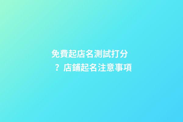 免費起店名測試打分？店鋪起名注意事項-第1張-店鋪起名-玄機派